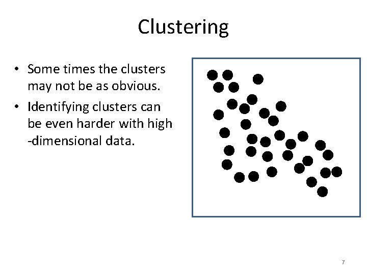 Clustering • Some times the clusters may not be as obvious. • Identifying clusters