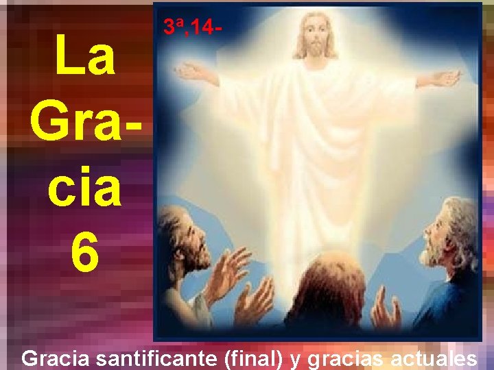 La Gracia 6 3ª, 14 - Gracia santificante (final) y gracias actuales 