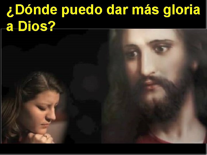 ¿Dónde puedo dar más gloria a Dios? 