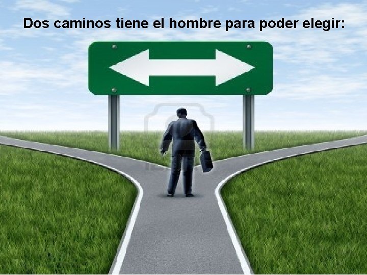 Dos caminos tiene el hombre para poder elegir: 