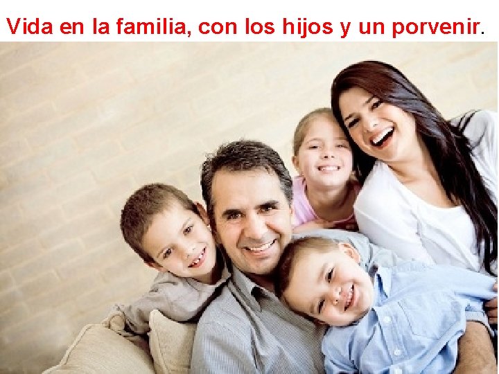 Vida en la familia, con los hijos y un porvenir. 