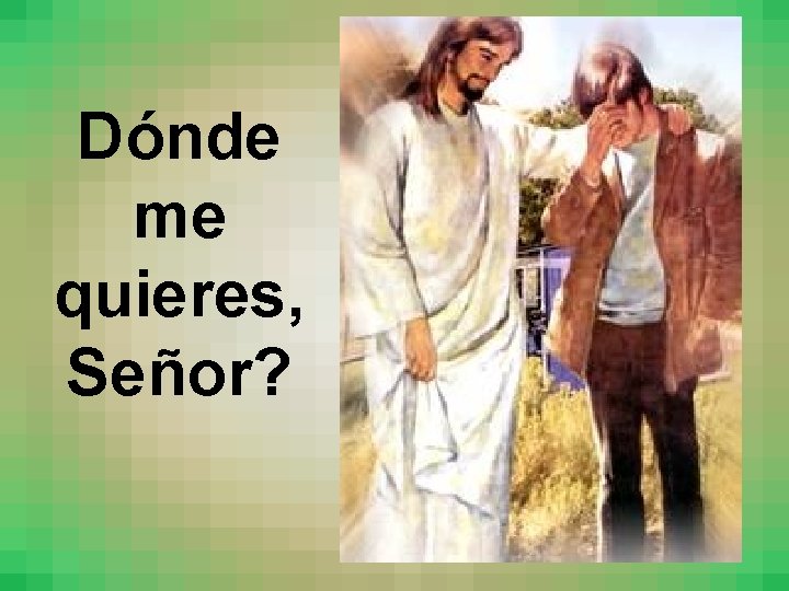 Dónde me quieres, Señor? 