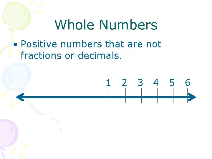 Whole Numbers • Positive numbers that are not fractions or decimals. 1 2 3