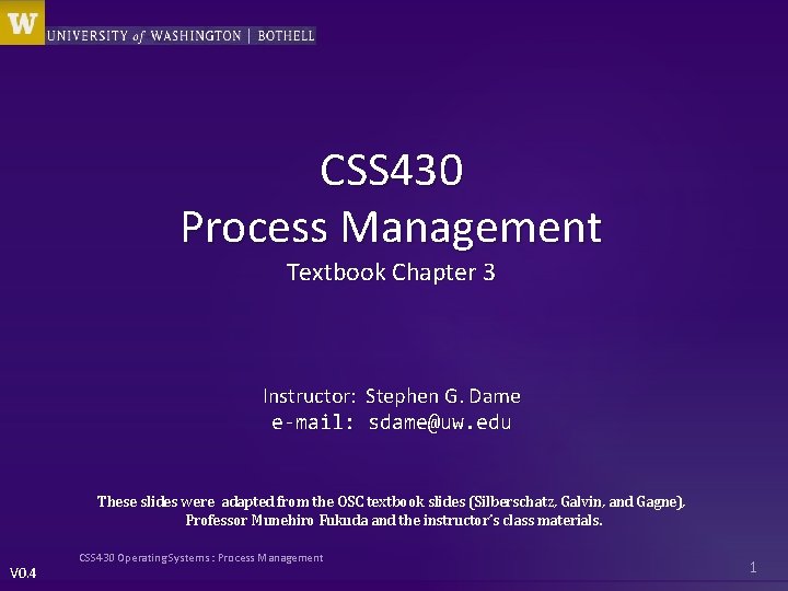 CSS 430 Process Management Textbook Chapter 3 Instructor: e-mail: Stephen G. Dame sdame@uw. edu