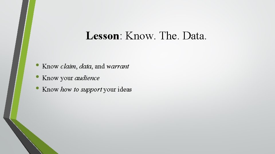 Lesson: Know. The. Data. • Know claim, data, and warrant • Know your audience