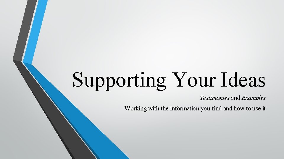 Supporting Your Ideas Testimonies and Examples Working with the information you find and how