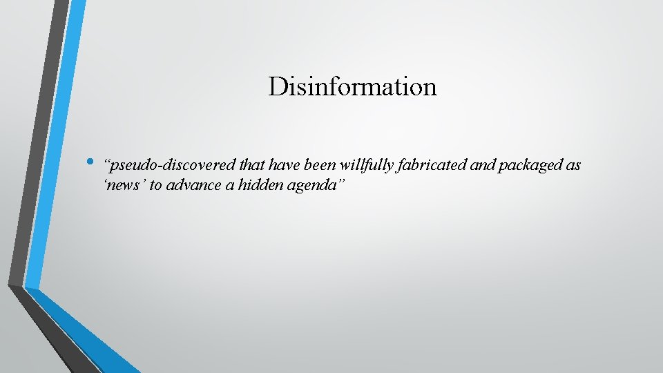 Disinformation • “pseudo-discovered that have been willfully fabricated and packaged as ‘news’ to advance