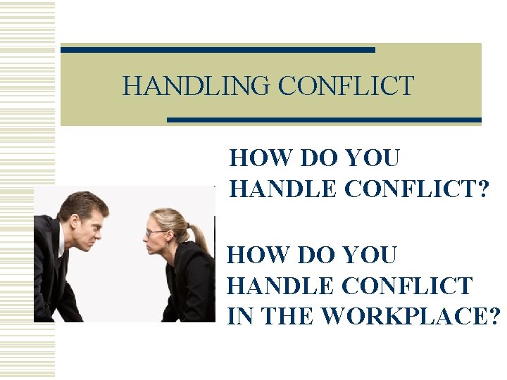 HANDLING CONFLICT HOW DO YOU HANDLE CONFLICT? HOW DO YOU HANDLE CONFLICT IN THE