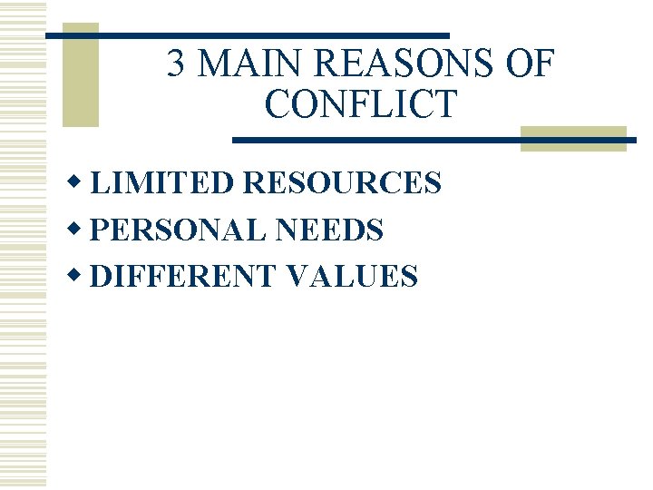 3 MAIN REASONS OF CONFLICT w LIMITED RESOURCES w PERSONAL NEEDS w DIFFERENT VALUES