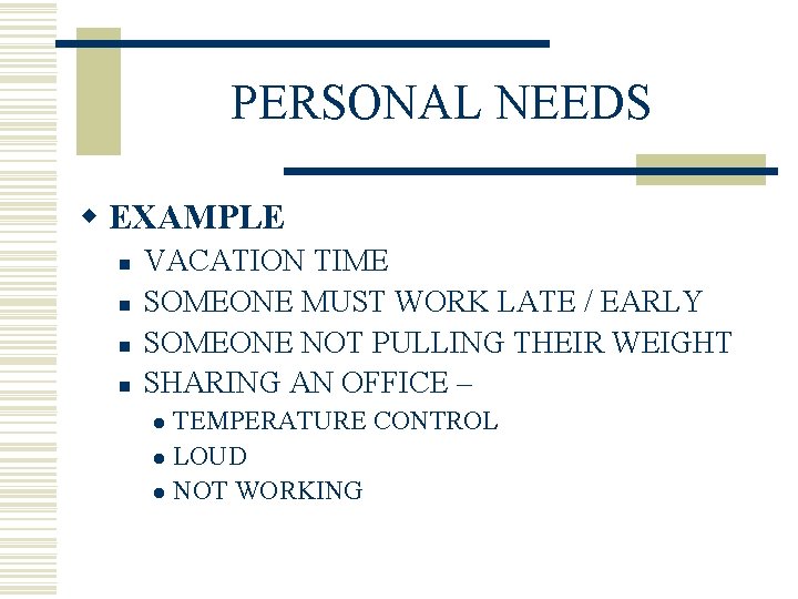PERSONAL NEEDS w EXAMPLE n n VACATION TIME SOMEONE MUST WORK LATE / EARLY