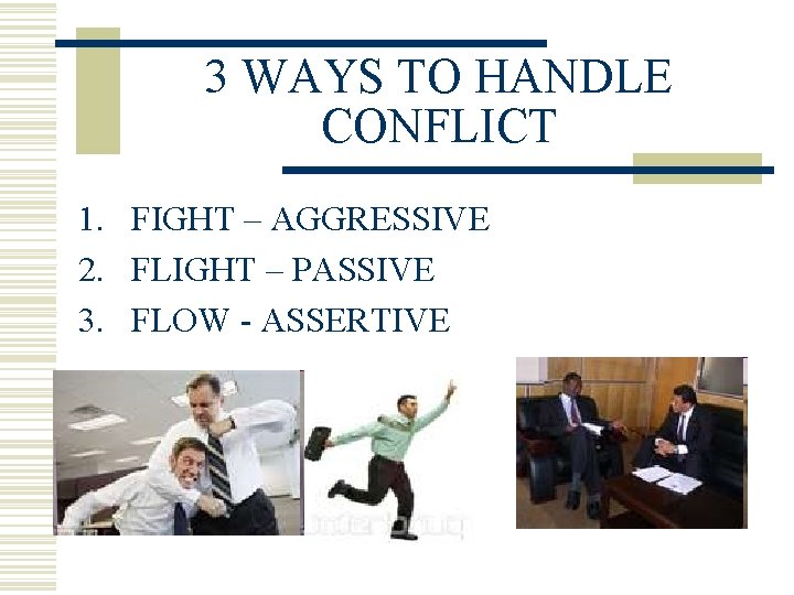 3 WAYS TO HANDLE CONFLICT 1. FIGHT – AGGRESSIVE 2. FLIGHT – PASSIVE 3.