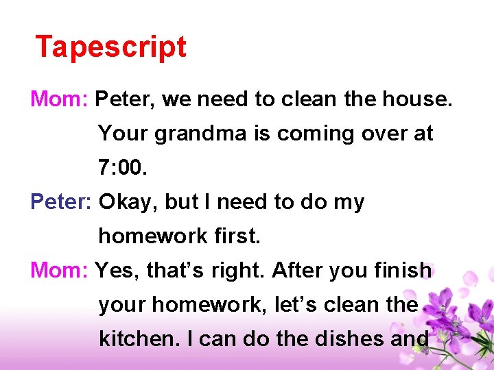 Tapescript Mom: Peter, we need to clean the house. Your grandma is coming over