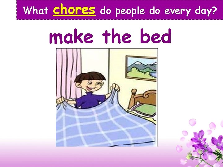 What chores do people do every day? make the bed 