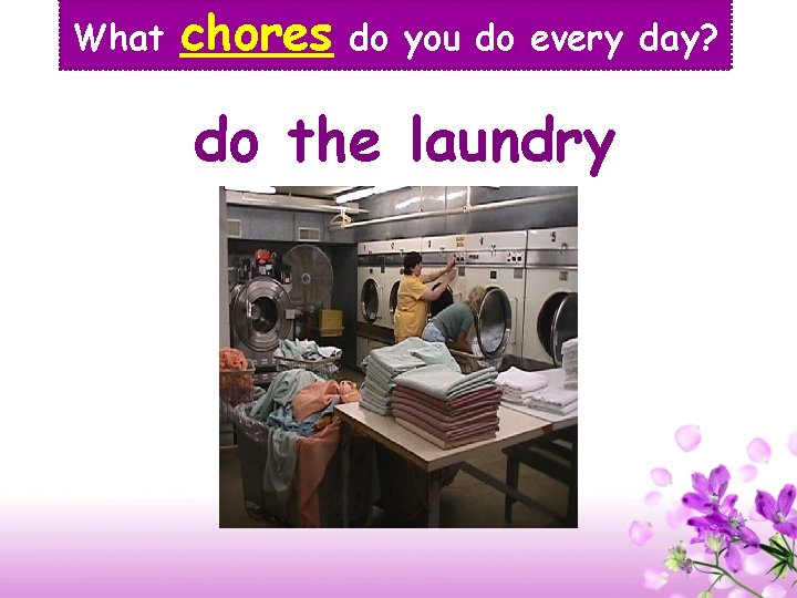 What chores do you do every day? do the laundry 