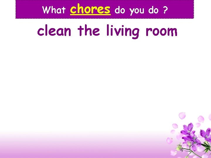 What chores do you do ? clean the living room 