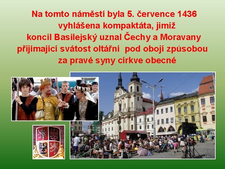 Na tomto náměstí byla 5. července 1436 vyhlášena kompaktáta, jimiž koncil Basilejský uznal Čechy