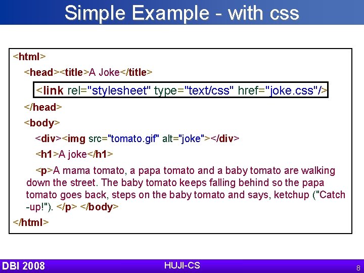 Simple Example - with css <html> <head><title>A Joke</title> <link rel="stylesheet" type="text/css" href="joke. css"/> </head>