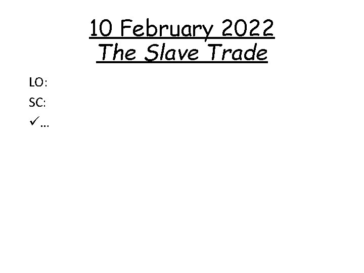 10 February 2022 The Slave Trade LO: SC: ü… 