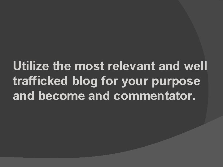 Utilize the most relevant and well trafficked blog for your purpose and become and