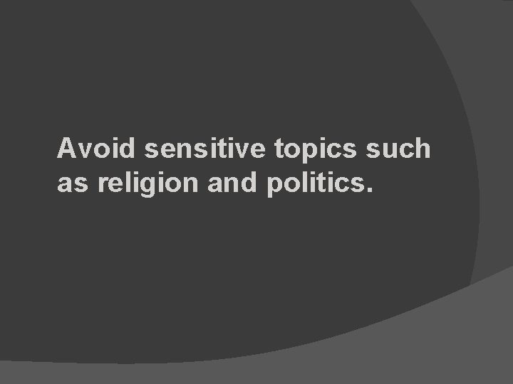 Avoid sensitive topics such as religion and politics. 