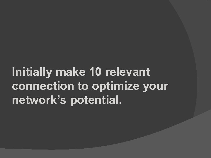 Initially make 10 relevant connection to optimize your network’s potential. 