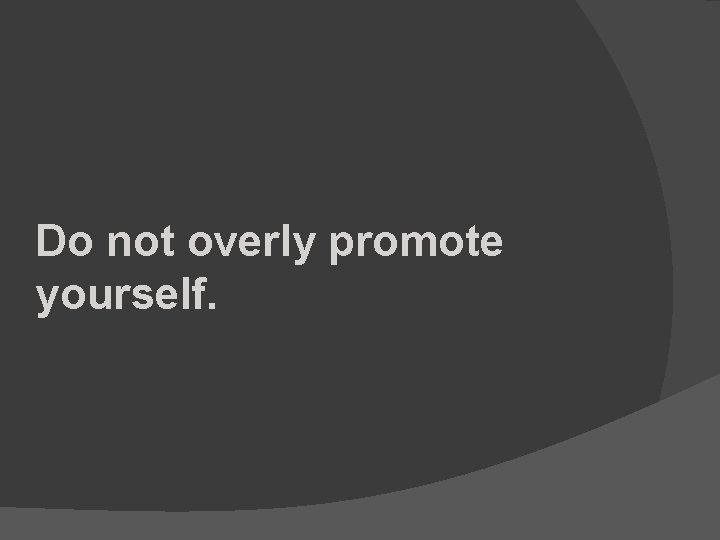 Do not overly promote yourself. 