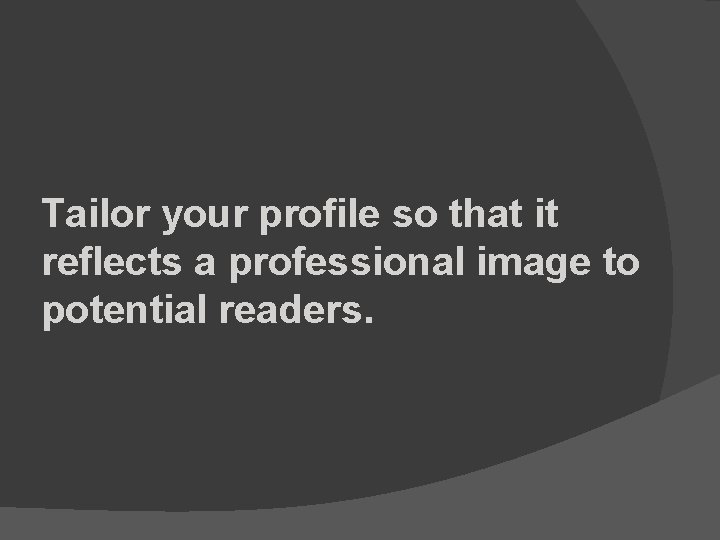 Tailor your profile so that it reflects a professional image to potential readers. 