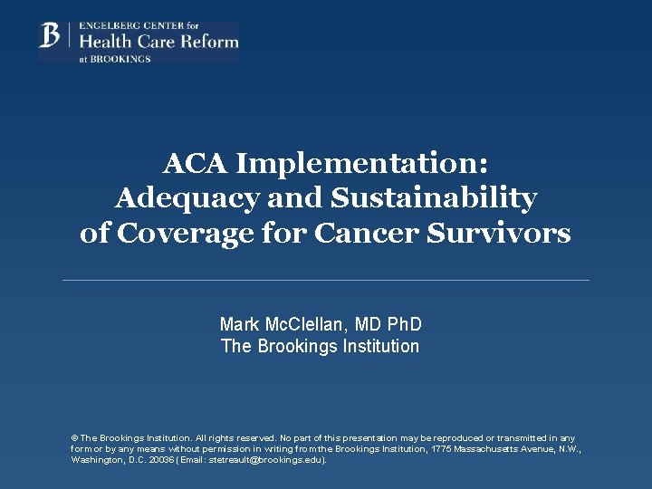 ACA Implementation: Adequacy and Sustainability of Coverage for Cancer Survivors Mark Mc. Clellan, MD
