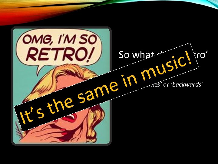 ! c i s u So what does ‘retro’ actually mean? t s It’