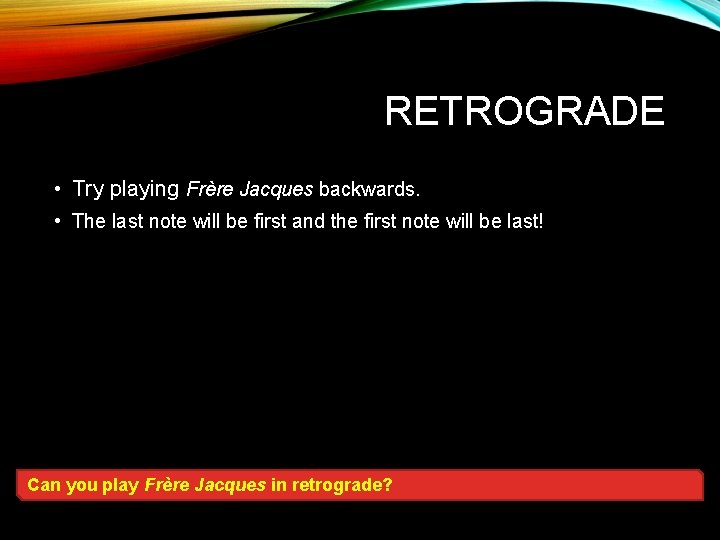 RETROGRADE • Try playing Frère Jacques backwards. • The last note will be first