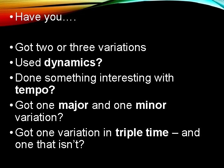  • Have you…. • Got two or three variations • Used dynamics? •