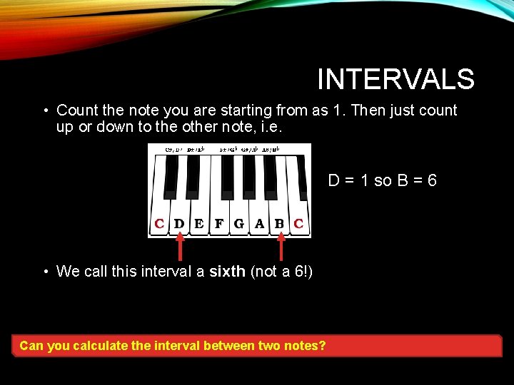 INTERVALS • Count the note you are starting from as 1. Then just count