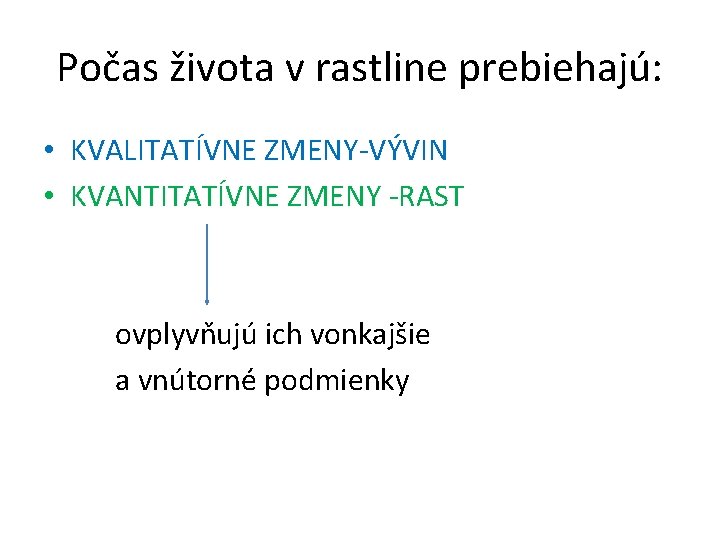 Počas života v rastline prebiehajú: • KVALITATÍVNE ZMENY-VÝVIN • KVANTITATÍVNE ZMENY -RAST ovplyvňujú ich