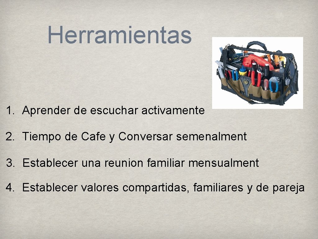 Herramientas 1. Aprender de escuchar activamente 2. Tiempo de Cafe y Conversar semenalment 3.