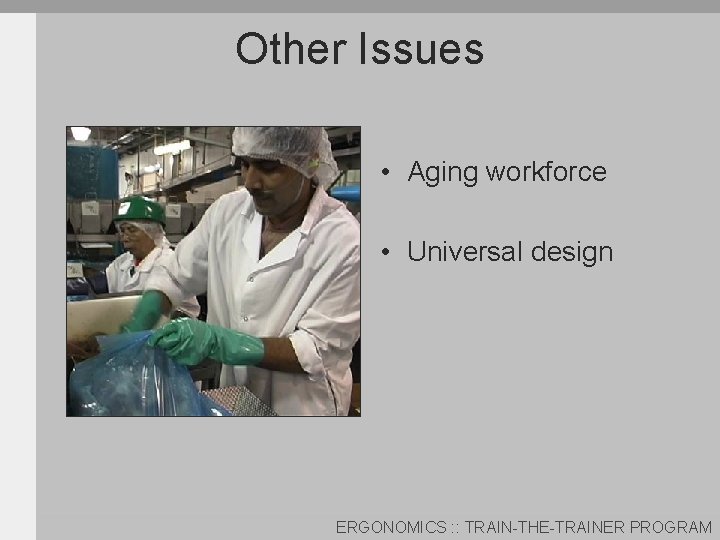 Other Issues • Aging workforce • Universal design ERGONOMICS : : TRAIN-THE-TRAINER PROGRAM 