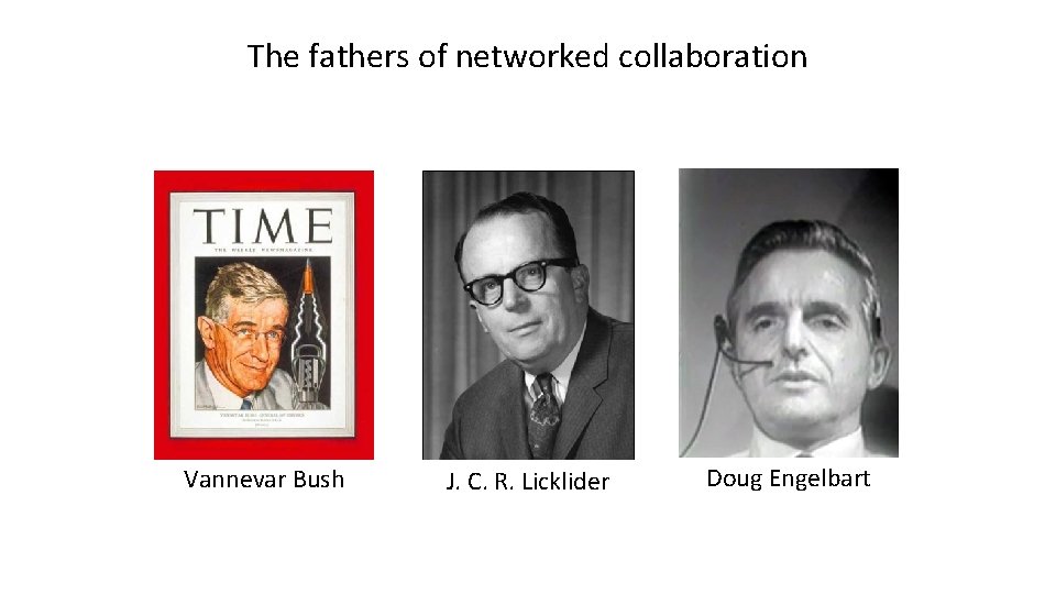 The fathers of networked collaboration Vannevar Bush J. C. R. Licklider Doug Engelbart 