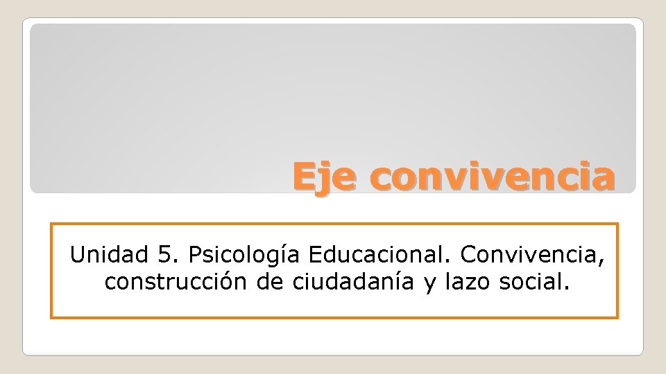 Eje convivencia Unidad 5. Psicología Educacional. Convivencia, construcción de ciudadanía y lazo social. 