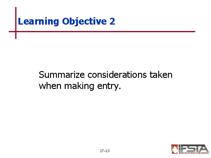 Learning Objective 2 Summarize considerations taken when making entry. 17– 13 