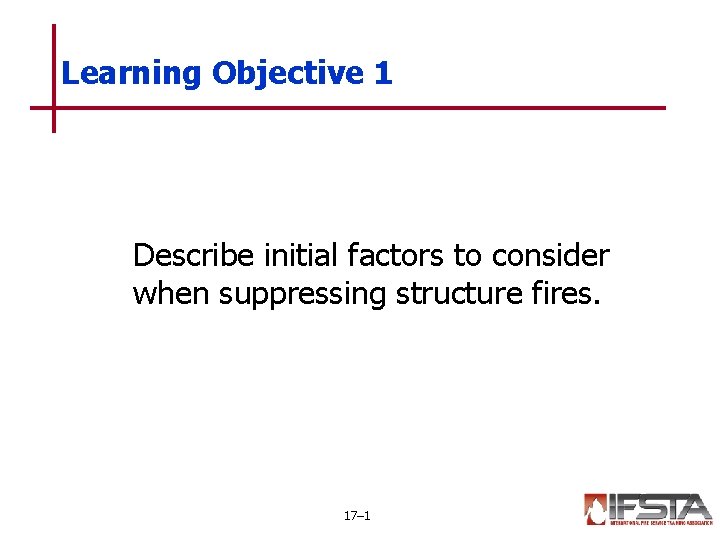Learning Objective 1 Describe initial factors to consider when suppressing structure fires. 17– 1