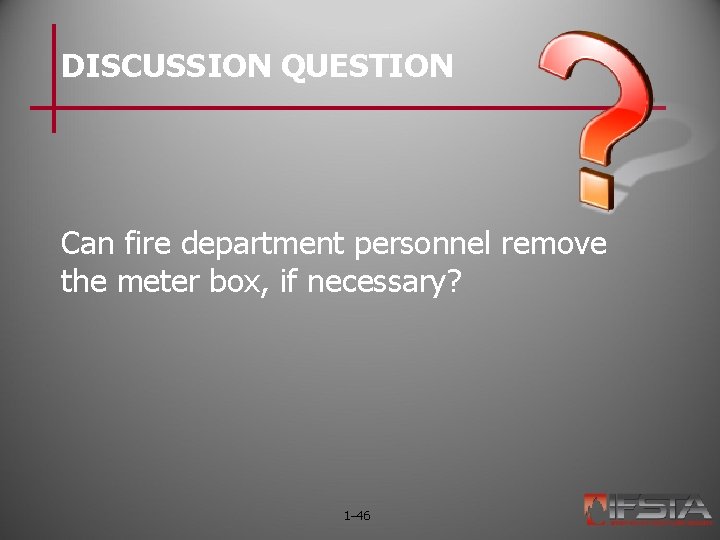 DISCUSSION QUESTION Can fire department personnel remove the meter box, if necessary? 1– 46