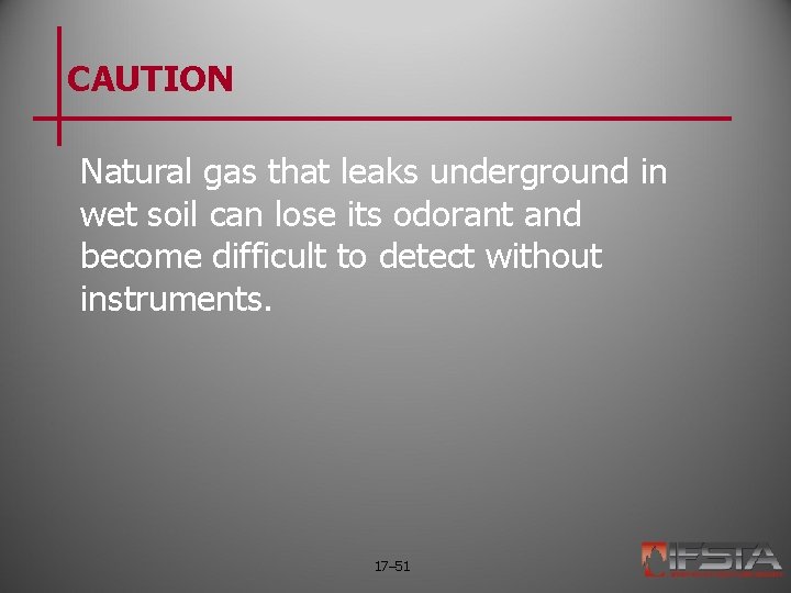 CAUTION Natural gas that leaks underground in wet soil can lose its odorant and