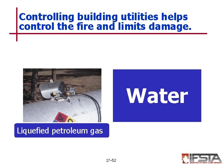 Controlling building utilities helps control the fire and limits damage. Water Liquefied petroleum gas