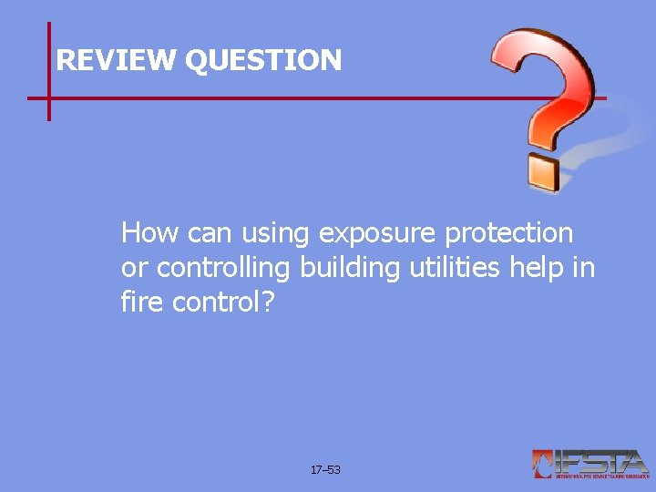 REVIEW QUESTION How can using exposure protection or controlling building utilities help in fire