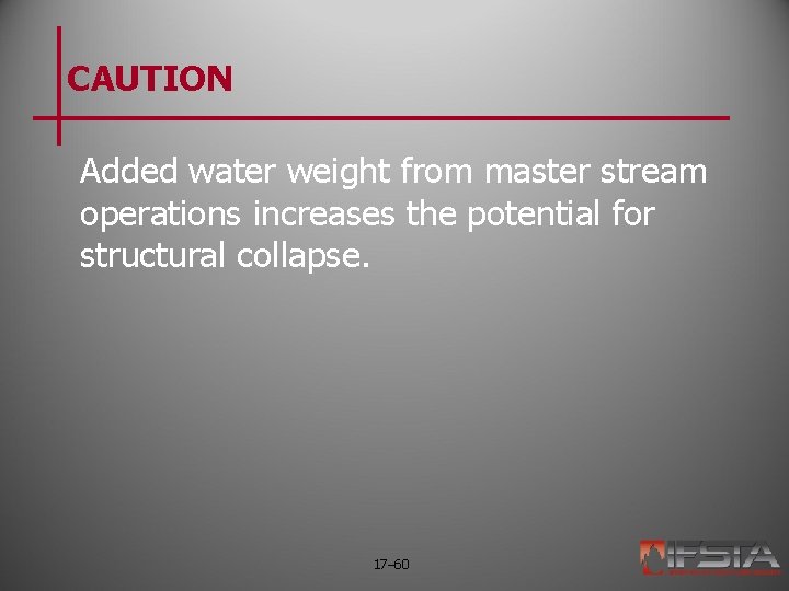 CAUTION Added water weight from master stream operations increases the potential for structural collapse.