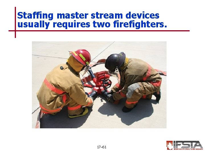 Staffing master stream devices usually requires two firefighters. 17– 61 