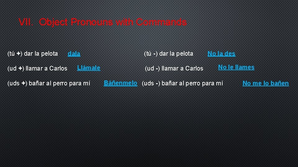 VII. Object Pronouns with Commands (tú +) dar la pelota (ud +) llamar a