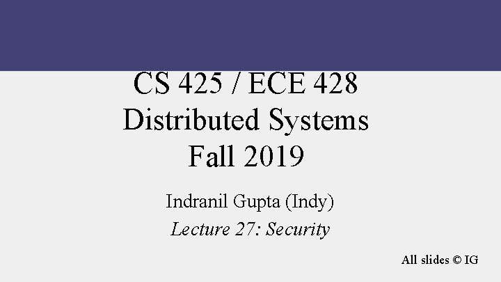 CS 425 / ECE 428 Distributed Systems Fall 2019 Indranil Gupta (Indy) Lecture 27: