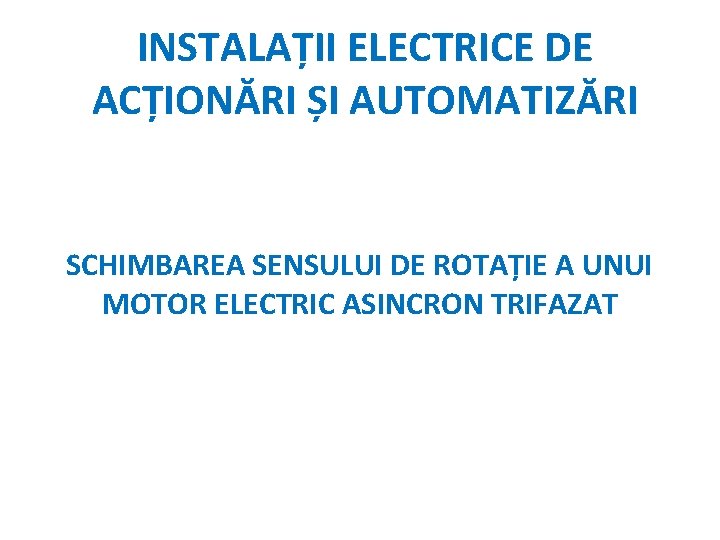 INSTALAȚII ELECTRICE DE ACȚIONĂRI ȘI AUTOMATIZĂRI SCHIMBAREA SENSULUI DE ROTAȚIE A UNUI MOTOR ELECTRIC