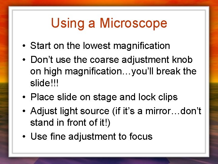 Using a Microscope • Start on the lowest magnification • Don’t use the coarse