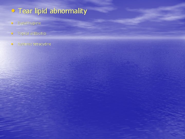  • Tear lipid abnormality • Eyelid hygiene • Topical antibiotics • Systemic tetracycline